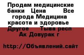 Продам медицинские банки › Цена ­ 20 - Все города Медицина, красота и здоровье » Другое   . Тыва респ.,Ак-Довурак г.